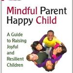 Mindful Parent, Happy Child: A Guide to Raising Joyful and Resilient Children
